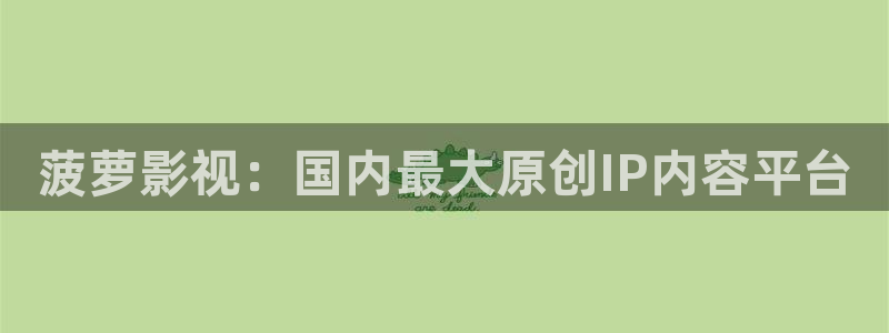 草民电影院免费观看完整版：菠萝影视：国内最大原创IP内容平台