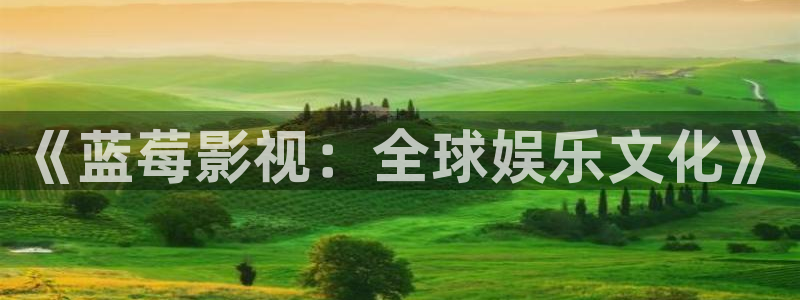 草民网电影电视剧免费完整版：《蓝莓影视：全球娱乐文化》