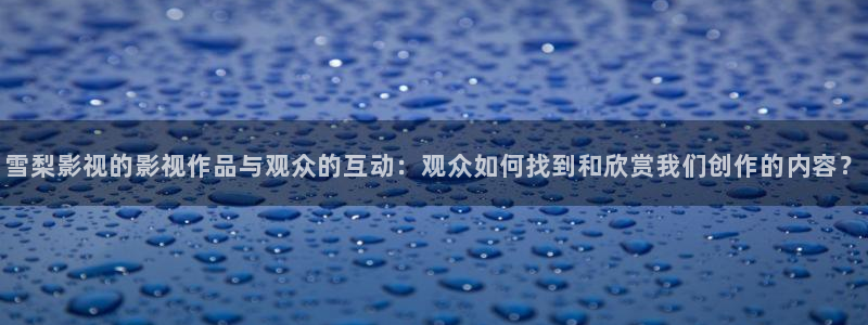最新草民影院：雪梨影视的影视作品与观众的互动：观众如何找到和欣赏我们创作的内容？
