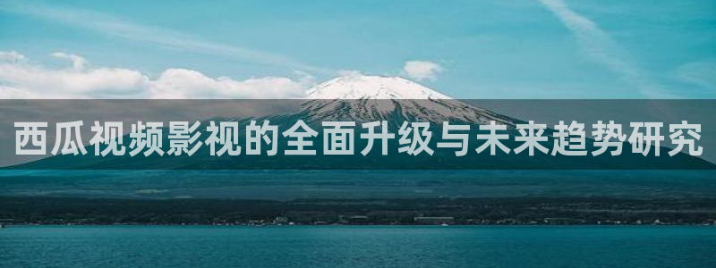 草民电影免费观看完整版：西瓜视频影视的全面升级与未来趋势研究